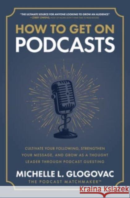 How to Get on Podcasts: Cultivate Your Following, Strengthen Your Message, and Grow as a Thought Leader through Podcast Guesting Michelle Glogovac 9781265543624 McGraw-Hill Education - książka