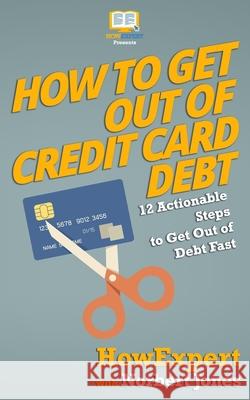 How to Get Out of Credit Card Debt: 12 Actionable Steps to Get Out of Debt Fast Howexpert Press                          Norah Roberts 9781539122043 Createspace Independent Publishing Platform - książka