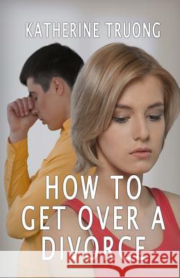 How To Get Over A Divorce Truong, Katherine 9781534600294 Createspace Independent Publishing Platform - książka