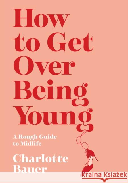 How to Get Over Being Young: A Rough Guide to Midlife Charlotte Bauer (author)   9781838951979 Atlantic Books - książka