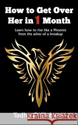 How to Get Over Her in 1 Month: Learn how to rise like a Phoenix from the ashes of a breakup Tadhg O'Flaherty 9781520556246 Independently Published - książka