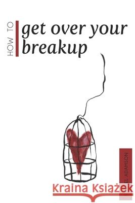 How To Get Over Your Breakup: The Definitive Guide To Recovering From A Breakup and Moving On With Life Rachel Adamson 9781981482115 Createspace Independent Publishing Platform - książka
