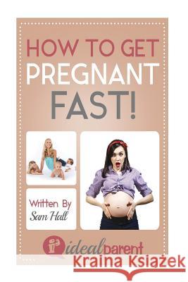 How To Get Pregnant Fast: Illustrated, helpful parenting advice for nurturing your baby or child by Ideal Parent Hall, Sam 9781518805530 Createspace - książka