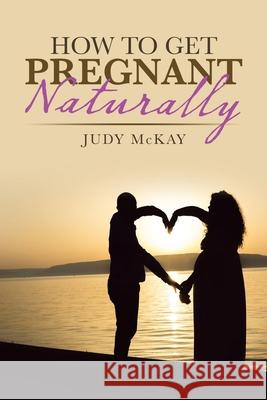 How to Get Pregnant Naturally Judy McKay 9781982246815 Balboa Press - książka