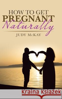 How to Get Pregnant Naturally Judy McKay 9781982246839 Balboa Press - książka