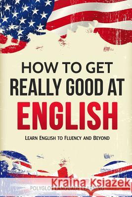 How to Get Really Good at English: Learn English to Fluency and Beyond Language Learning Polyglot 9781950321063 Language Mastery Publishing - książka