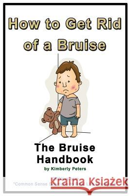 How to Get Rid of a Bruise: The Bruise Handbook Kimberly Peters 9781507700594 Createspace - książka