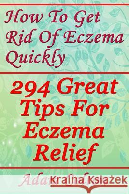 How To Get Rid Of Eczema Quickly: 294 Great Tips For Eczema Relief Colton, Adam 9781978402447 Createspace Independent Publishing Platform - książka