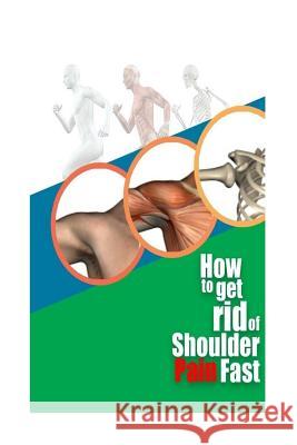 How To Get Rid Of Shoulder Pain Fast Free, Pain 9781981581108 Createspace Independent Publishing Platform - książka