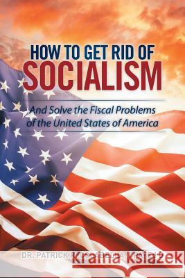 How to Get Rid of Socialism: And Solve the Fiscal Problems of the United States of America Cpa Ed D Colabella 9781514468708 Xlibris - książka