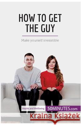 How to Get the Guy: Make yourself irresistible 50minutes 9782808005050 5minutes.com - książka