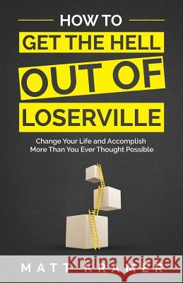How to Get the Hell Out of Loserville: Change Your Life and Accomplish More Than You Ever Thought Possible Matt Kramer 9781641110181 Palmetto Publishing Group - książka