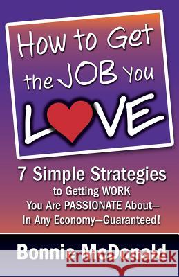 How to Get the Job You Love: 7 Simple Strategies to Getting Work You Are Passionate About-In Any Economy-Guaranteed! McDonald, Bonnie 9780984846269 Expert Author Publishing - książka