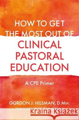 How to Get the Most Out of Clinical Pastoral Education: A Cpe Primer Gordon J. Hilsman D Judith Ragsdale 9781785927935 Jessica Kingsley Publishers - książka