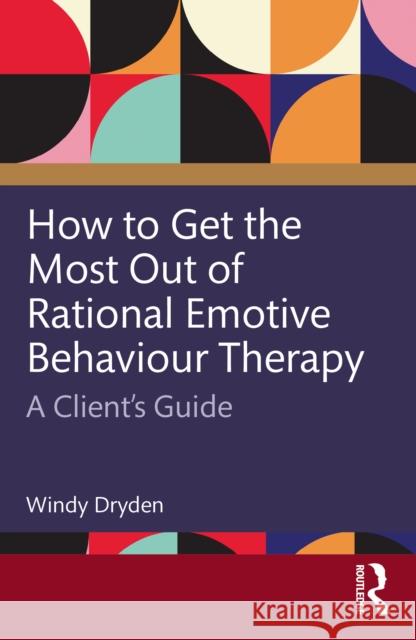 How to Get the Most Out of Rational Emotive Behaviour Therapy: A Client's Guide Windy (Goldsmiths, University of London, UK) Dryden 9781032796000 Routledge - książka