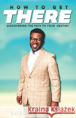 How to Get There: Discovering the Path to Your Destiny Robert L Green   9798395877802 Independently Published - książka