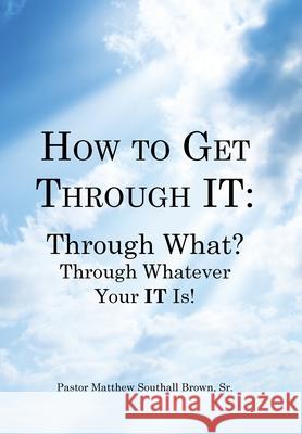 How to Get Through It: Through What? Through Whatever Your It Is! Pastor Matthew Southall Brown, Sr 9781481746625 Authorhouse - książka