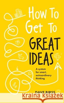 How to Get to Great Ideas: A system for smart, extraordinary thinking Dave Birss 9781399818452 John Murray Press - książka