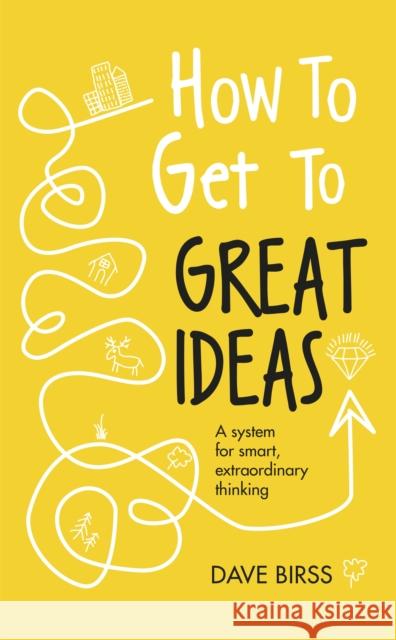 How to Get to Great Ideas: A system for smart, extraordinary thinking Dave Birss 9781473692145 John Murray Press - książka