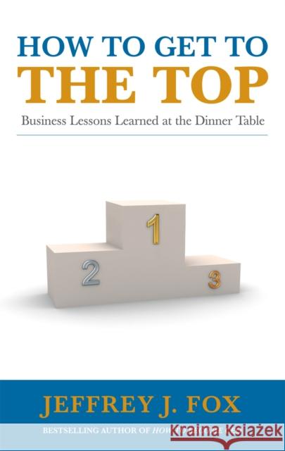 How to Get to the Top: Business Lessons Learned at the Dinner Table Jeffrey J Fox 9780091935429 VERMILION - książka