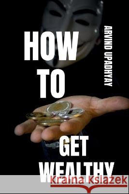 How to Get Wealthy Arvind Upadhyay 9798887720357 Notion Press, Inc. - książka