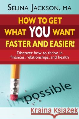 How to Get What You Want Faster and Easier! Discover How to Thrive in Finances, Relationships and Health Selina Jackson 9780989232500 Missing Piece Publications - książka