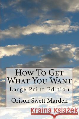 How To Get What You Want: Large Print Edition Marden, Orison Swett 9781727122282 Createspace Independent Publishing Platform - książka