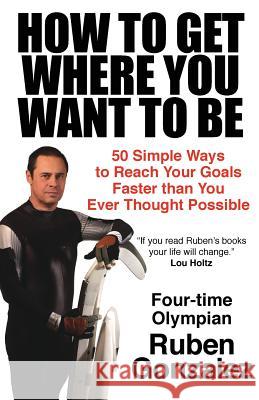 How to Get Where You Want to Be Ruben Gonzalez 9780578498942 Olympic Motivation, Inc. - książka