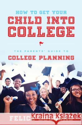 How to Get Your Child Into College: The Parents' Guide to College Planning Felice Douglas 9781599324975 Advantage Media Group - książka