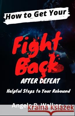 How To Get Your Fight Back After Defeat: Helpful Steps To Rebound Angela B. Walker 9781959667209 Pa-Pro-VI Publishing - książka