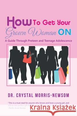 How to Get Your Grown Woman On: A Guide Through Preteen and Teenage Adolescence Morris-Newsom, Crystal 9781984561053 Xlibris Us - książka