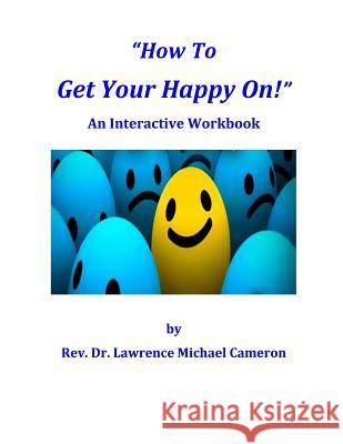 How To Get Your Happy On!: An Interactive Workbook Cameron, Lawrence Michael 9781500309374 Createspace - książka