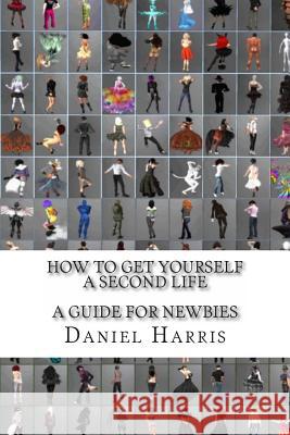 How to Get Yourself a Second Life (A Guide for Newbies) Harris, Daniel James 9781477650363 Createspace Independent Publishing Platform - książka