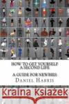 How to Get Yourself a Second Life (A Guide for Newbies) Harris, Daniel James 9781477650363 Createspace Independent Publishing Platform