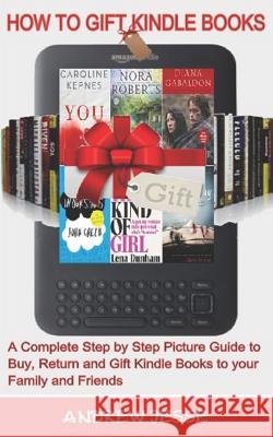 How to Gift Kindle Books: A Complete Step by Step Picture Guide to Buy, Return and Gift Kindle Books to your Family and Friends. Andrew Jesse 9781096399605 Independently Published - książka