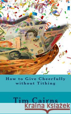 How to Give Cheerfully without Tithing Cairns, Tim S. 9781888081190 Good News Fellowship Ministries - książka