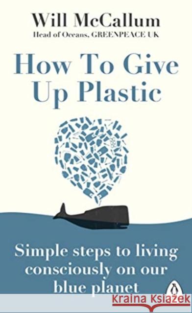 How to Give Up Plastic: Simple steps to living consciously on our blue planet Will McCallum 9780241388938 Penguin Books Ltd - książka