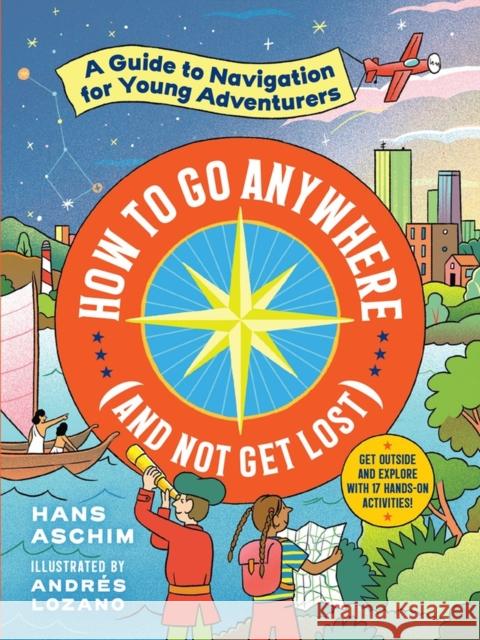 How to Go Anywhere (and Not Get Lost): A Guide to Navigation for Young Adventurers Aschim, Hans 9781523506347 Workman Publishing - książka