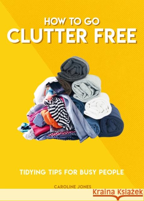 How to Go Clutter Free: Tidying tips for busy people Caroline Jones 9781787394520 Welbeck Publishing Group - książka