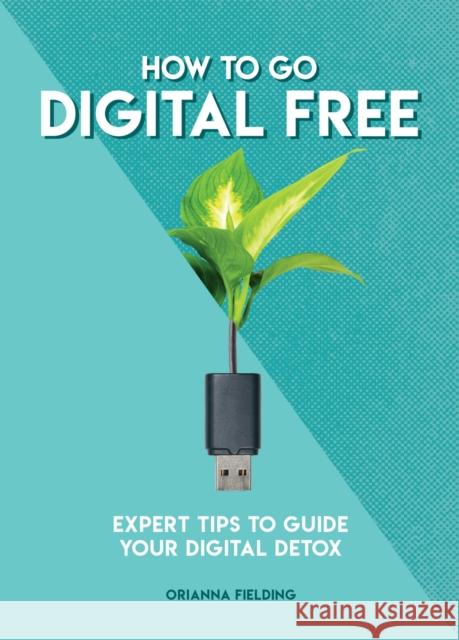 How to Go Digital Free: Expert Tips to Guide Your Digital Detox Orianna Fielding 9781787395077 Welbeck Publishing Group - książka