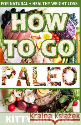 How to Go PALEO: Natural and Healthy Weight Loss Browne, Kitty 9781494780975 Createspace - książka