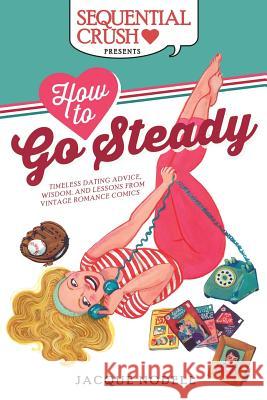 How to Go Steady: Timeless Dating Advice, Wisdom, and Lessons from Vintage Romance Comics Jacque Nodell Suzan Loeb 9781983612909 Createspace Independent Publishing Platform - książka