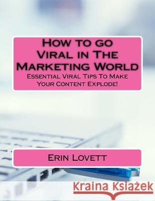 How to go Viral in The Marketing World: Essential Viral Tips To Make Your Content Explode Lovett, Erin 9781537461991 Createspace Independent Publishing Platform - książka
