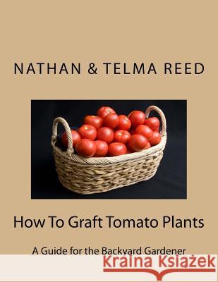 How To Graft Tomato Plants: A Guide for the Backyard Gardener Reed, Telma 9781495233104 Createspace - książka