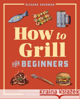 How to Grill for Beginners: A Grilling Cookbook for Mastering Techniques and Recipes  9781647397777 Rockridge Press - książka