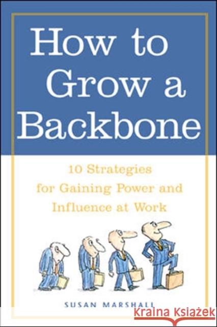How to Grow a Backbone: 10 Strategies for Gaining Power and Influence at Work Marshall, Susan 9780809224944 McGraw-Hill Companies - książka