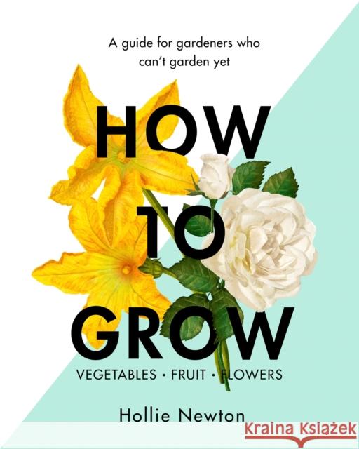 How to Grow: A guide for gardeners who can't garden yet Hollie Newton 9781409169321 Orion Publishing Co - książka