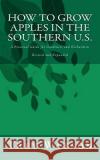 How to Grow Apples in the Southern U.S. Trey Watson 9781466267756 Createspace