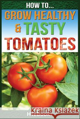 How To Grow Healthy & Tasty Tomatoes: Quick Start Guide Htebooks 9781535029124 Createspace Independent Publishing Platform - książka
