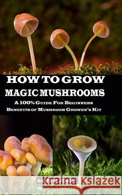 How to Grow Magic Mushrooms: A 100% Guide for Beginners. Benefits of Mushroom Grower's kit Smith John 9781689724852 Independently Published - książka